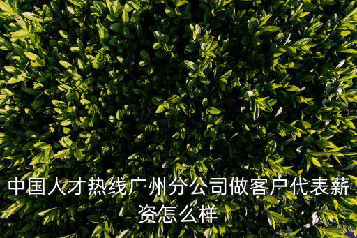中國人才熱線廣州分公司做客戶代表薪資怎么樣
