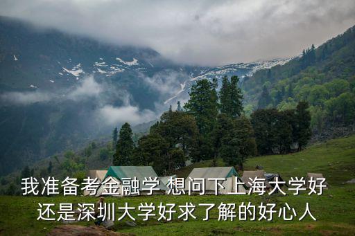 深圳大學大學物理期中考試帶答案，我準備考金融學 想問下上海大學好 還是深圳大學好求了解的好心人