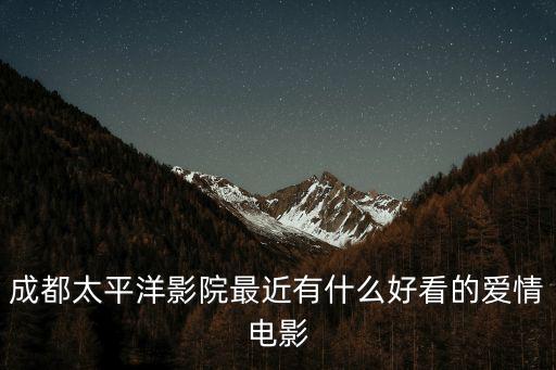 成都太平洋影院最近有什么好看的愛情電影