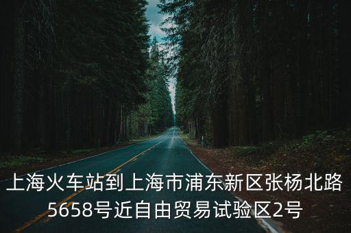 上海火車(chē)站到上海市浦東新區(qū)張楊北路5658號(hào)近自由貿(mào)易試驗(yàn)區(qū)2號(hào)
