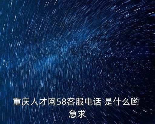 重慶人才網58客服電話 是什么喲 急求