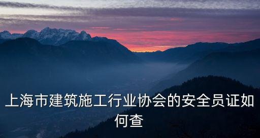上海市建筑施工行業協會的安全員證如何查