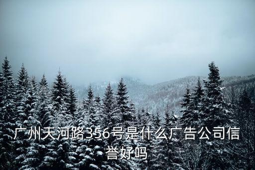 廣州天河路356號是什么廣告公司信譽好嗎