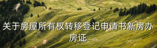 關(guān)于房屋所有權(quán)轉(zhuǎn)移登記申請(qǐng)書(shū)新房辦房證