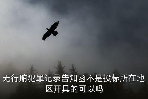 無行賄犯罪記錄告知函不是投標所在地區開具的可以嗎