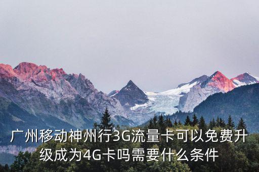 廣州移動神州行3G流量卡可以免費升級成為4G卡嗎需要什么條件