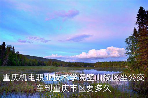 重慶機電職業技術學院壁山校區坐公交車到重慶市區要多久