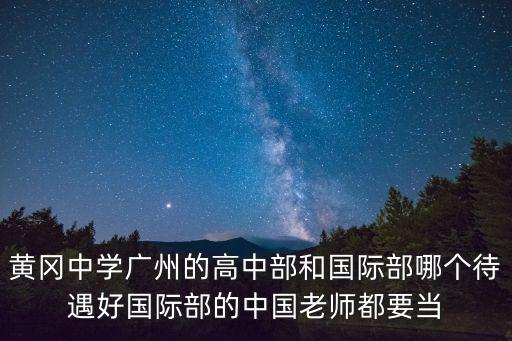 黃岡中學廣州的高中部和國際部哪個待遇好國際部的中國老師都要當