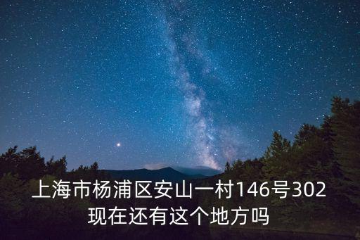 上海市楊浦區安山一村146號302現在還有這個地方嗎