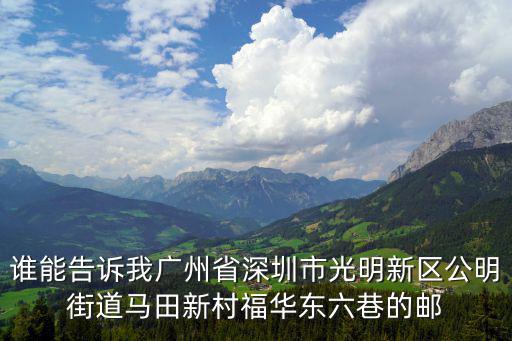 誰能告訴我廣州省深圳市光明新區(qū)公明街道馬田新村福華東六巷的郵