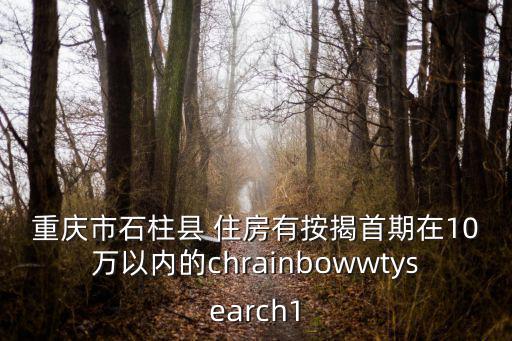 王晶 重慶市石柱縣，重慶市石柱縣 住房有按揭首期在10萬以內(nèi)的chrainbowwtysearch1