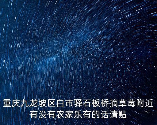 重慶九龍坡區白市驛石板橋摘草莓附近有沒有農家樂有的話請貼