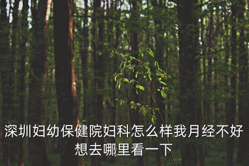 深圳婦幼保健院婦科怎么樣我月經(jīng)不好想去哪里看一下