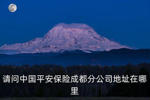 請(qǐng)問(wèn)中國(guó)平安保險(xiǎn)成都分公司地址在哪里