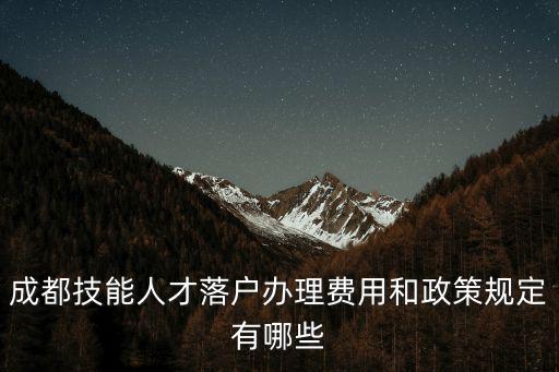 成都技能人才落戶辦理費(fèi)用和政策規(guī)定有哪些