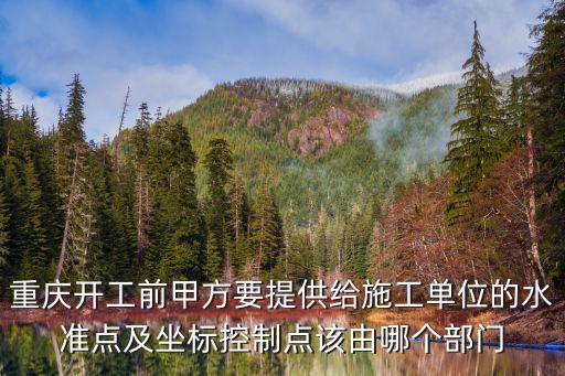 重慶開工前甲方要提供給施工單位的水準(zhǔn)點(diǎn)及坐標(biāo)控制點(diǎn)該由哪個(gè)部門