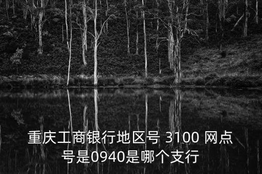 重慶工商銀行地區號 3100 網點號是0940是哪個支行