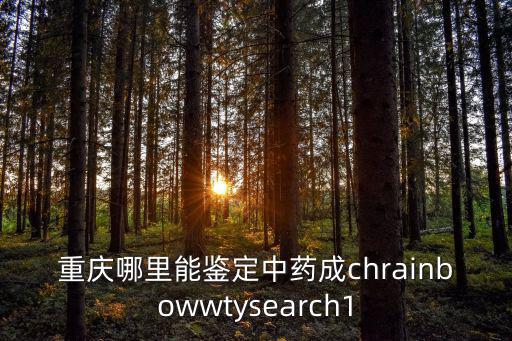 重慶市中藥材管理辦法，重慶哪里能鑒定中藥成chrainbowwtysearch1