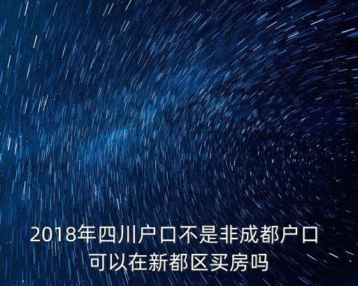 2018年四川戶口不是非成都戶口 可以在新都區買房嗎
