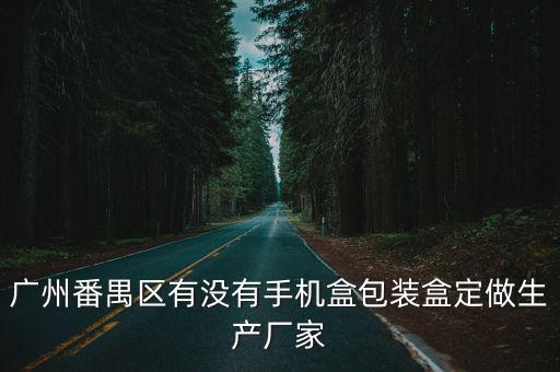 廣州番禺區有沒有手機盒包裝盒定做生產廠家