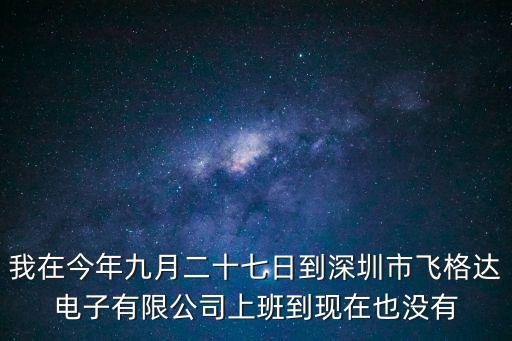 我在今年九月二十七日到深圳市飛格達電子有限公司上班到現在也沒有