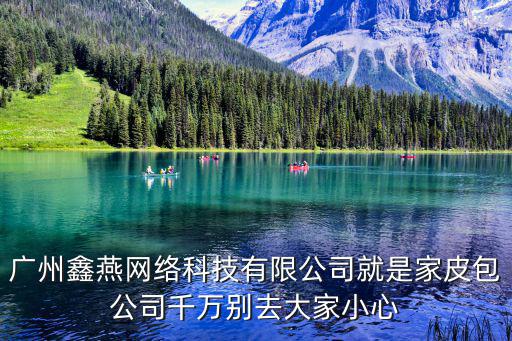 廣州鑫燕網絡科技有限公司就是家皮包公司千萬別去大家小心