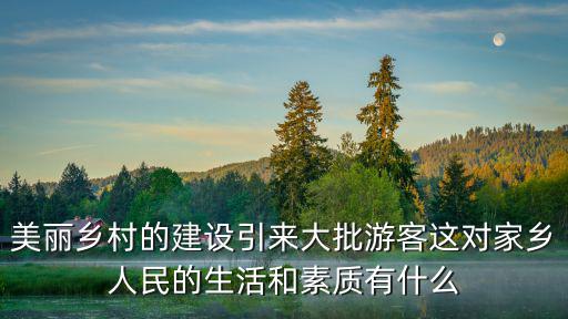 美麗鄉(xiāng)村的建設引來大批游客這對家鄉(xiāng)人民的生活和素質(zhì)有什么