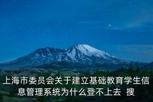 上海市委員會關于建立基礎教育學生信息管理系統為什么登不上去  搜