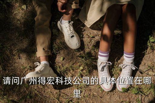 請問廣州得宏科技公司的具體位置在哪里