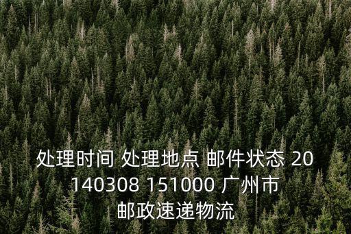 處理時(shí)間 處理地點(diǎn) 郵件狀態(tài) 20140308 151000 廣州市郵政速遞物流
