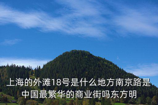 上海的外灘18號是什么地方南京路是中國最繁華的商業(yè)街嗎東方明