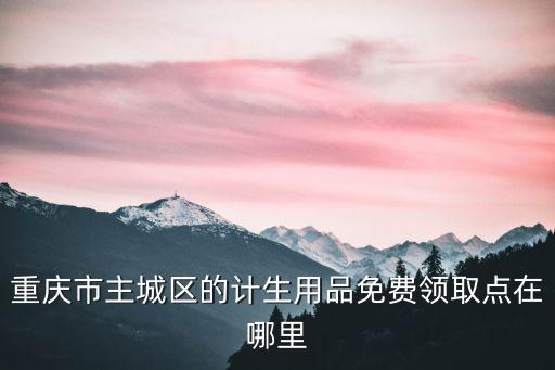 重慶市主城區的計生用品免費領取點在哪里