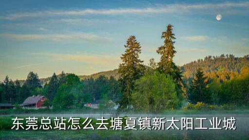 東莞東站怎么樣去塘廈，東莞總站怎么去塘夏鎮(zhèn)新太陽工業(yè)城