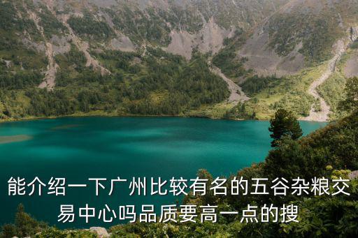 能介紹一下廣州比較有名的五谷雜糧交易中心嗎品質(zhì)要高一點(diǎn)的搜