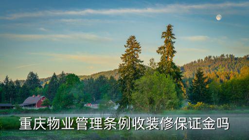 重慶市裝修保證金標準，重慶物業管理條例收裝修保證金嗎