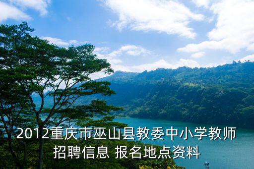 2012重慶市巫山縣教委中小學(xué)教師招聘信息 報(bào)名地點(diǎn)資料