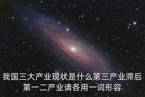 我國三大產業現狀是什么第三產業滯后第一二產業請各用一詞形容