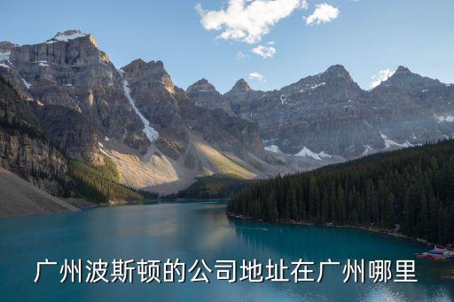 廣州波斯頓的公司地址在廣州哪里