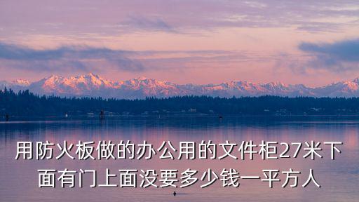 用防火板做的辦公用的文件柜27米下面有門上面沒要多少錢一平方人