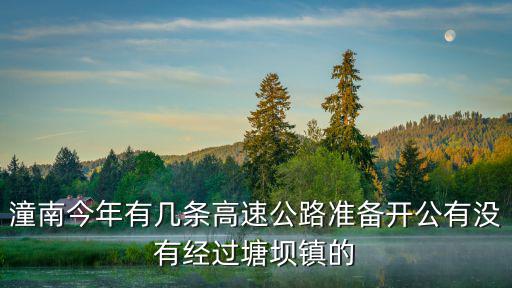 潼南今年有幾條高速公路準備開公有沒有經過塘壩鎮的