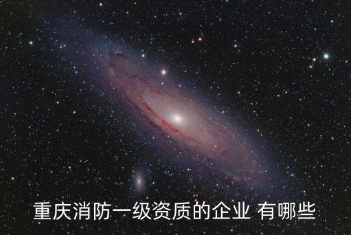重慶市消防設計公司，重慶消防一級資質的企業 有哪些