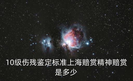 10級傷殘鑒定標準上海賠賞精神賠賞是多少