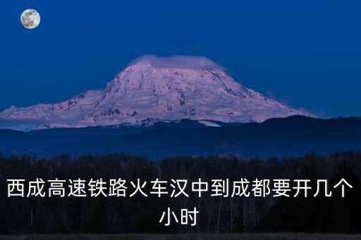 西成高速鐵路火車漢中到成都要開幾個小時