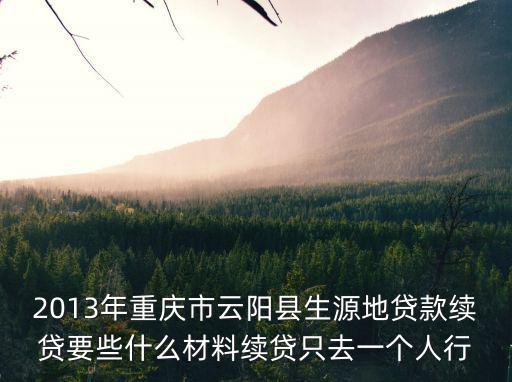 2013年重慶市云陽縣生源地貸款續貸要些什么材料續貸只去一個人行