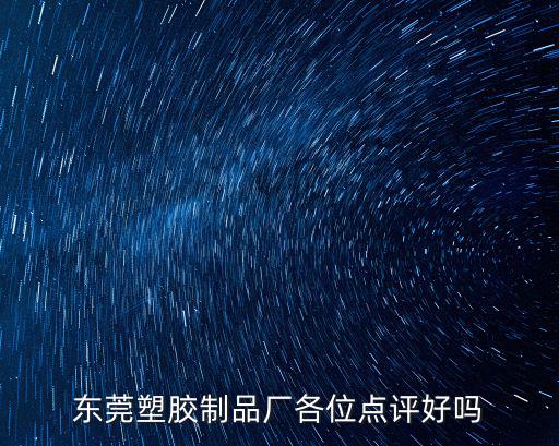 東莞塑膠制品廠各位點評好嗎