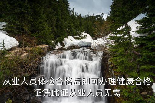 從業人員體檢合格后即可辦理健康合格證憑此證從業人員無需