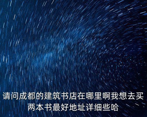 請(qǐng)問成都的建筑書店在哪里啊我想去買兩本書最好地址詳細(xì)些哈