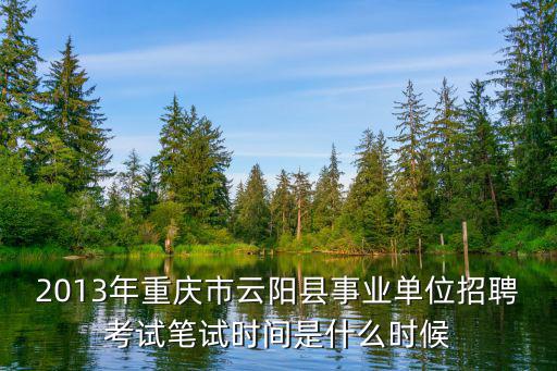 2013年重慶市云陽縣事業單位招聘考試筆試時間是什么時候