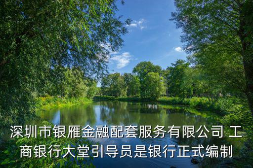 深圳市銀雁金融配套服務有限公司 工商銀行大堂引導員是銀行正式編制