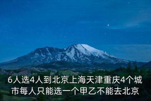 6人選4人到北京上海天津重慶4個(gè)城市每人只能選一個(gè)甲乙不能去北京